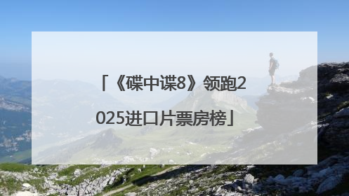 《碟中谍8》领跑2025进口片票房榜