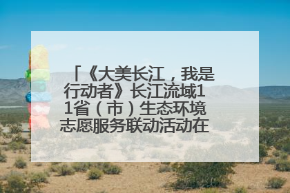 《大美长江，我是行动者》长江流域11省（市）生态环境志愿服务联动活动在江苏南通成功启动