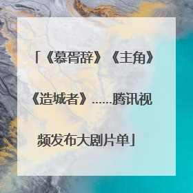 《慕胥辞》《主角》《造城者》……腾讯视频发布大剧片单
