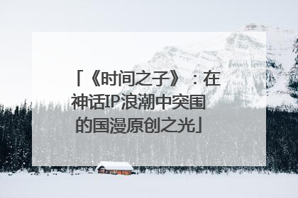 《时间之子》：在神话IP浪潮中突围的国漫原创之光