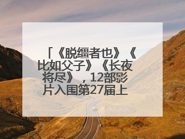 《脱缰者也》《比如父子》《长夜将尽》，12部影片入围第27届上影节主竞赛单元