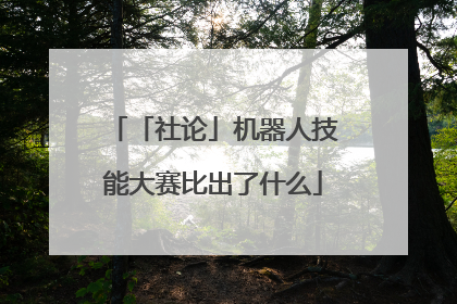 「社论」机器人技能大赛比出了什么