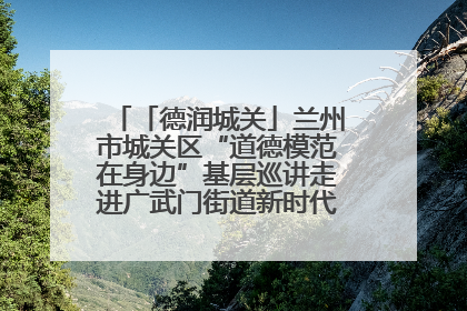 「德润城关」兰州市城关区“道德模范在身边”基层巡讲走进广武门街道新时代文明实践所