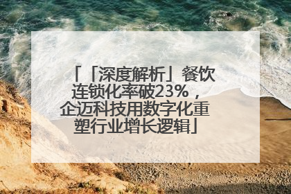 「深度解析」餐饮连锁化率破23%，企迈科技用数字化重塑行业增长逻辑