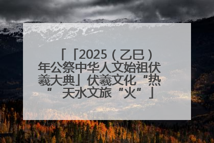 「2025（乙巳）年公祭中华人文始祖伏羲大典」伏羲文化“热” 天水文旅“火”