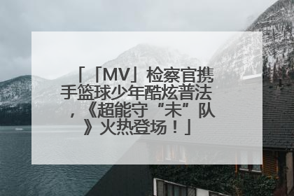 「MV」检察官携手篮球少年酷炫普法，《超能守“未”队》火热登场！