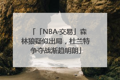 「NBA·交易」森林狼疑似出局，杜兰特争夺战渐趋明朗