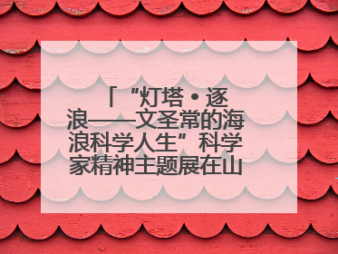 “灯塔 • 逐浪——文圣常的海浪科学人生”科学家精神主题展在山东省科技馆启幕