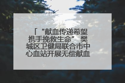 “献血传递希望 携手挽救生命” 樊城区卫健局联合市中心血站开展无偿献血科普公益活动