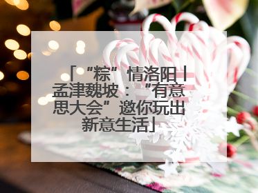 “粽”情洛阳丨孟津魏坡：“有意思大会”邀你玩出新意生活