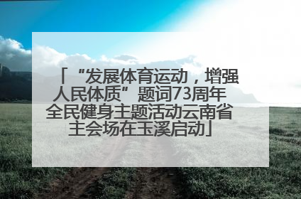 “发展体育运动，增强人民体质”题词73周年全民健身主题活动云南省主会场在玉溪启动