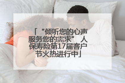 “倾听您的心声 服务您的需求” 人保寿险第17届客户节火热进行中