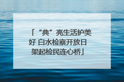 “典”亮生活护美好 白水检察开放日架起检民连心桥
