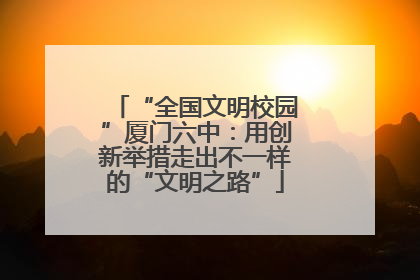 “全国文明校园”厦门六中：用创新举措走出不一样的“文明之路”