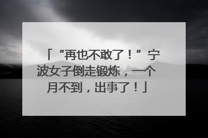 “再也不敢了！”宁波女子倒走锻炼，一个月不到，出事了！