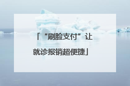“刷脸支付”让就诊报销超便捷