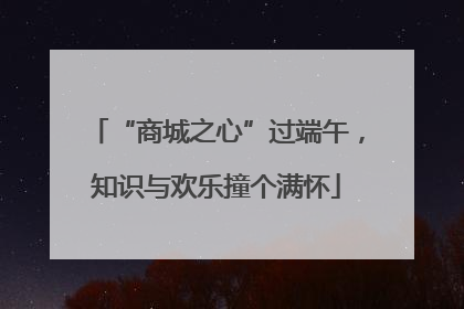 “商城之心”过端午，知识与欢乐撞个满怀