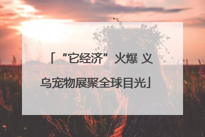 “它经济”火爆 义乌宠物展聚全球目光
