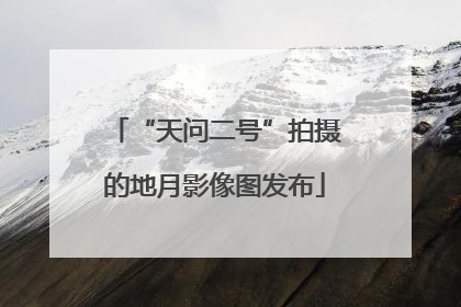 “天问二号”拍摄的地月影像图发布