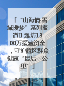 “山海情·雪域援梦”系列报道⑪ 潍坊1300万援藏资金，守护藏区群众健康“最后一公里”