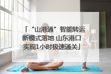 “山港通”智能转运新模式落地 山东港口实现1小时极速通关