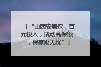 “山西安居保，百元投入，撬动高保额，保家财无忧”
