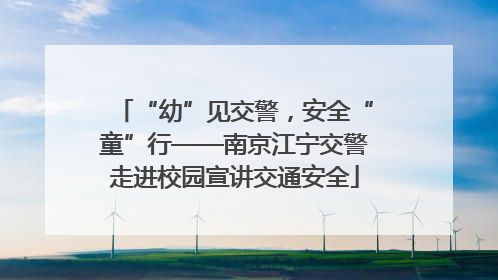 “幼”见交警，安全“童”行——南京江宁交警走进校园宣讲交通安全