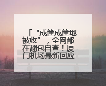 “成筐成筐地被收”，全网都在翻包自查！厦门机场最新回应……