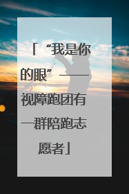 “我是你的眼”——视障跑团有一群陪跑志愿者