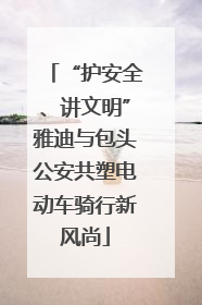 “护安全、讲文明”雅迪与包头公安共塑电动车骑行新风尚