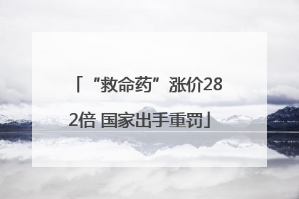 “救命药”涨价282倍 国家出手重罚