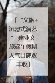 “文旅+沉浸式演艺” 建业文旅端午假期人气口碑双丰收