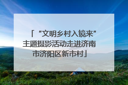 “文明乡村入镜来”主题摄影活动走进济南市济阳区新市村