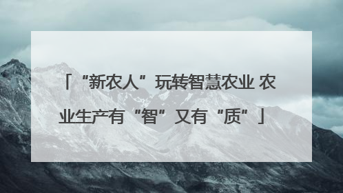 “新农人”玩转智慧农业 农业生产有“智”又有“质”