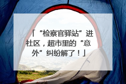 “检察官驿站”进社区，超市里的“意外”纠纷解了！