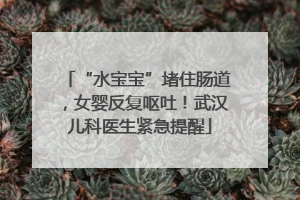 “水宝宝”堵住肠道，女婴反复呕吐！武汉儿科医生紧急提醒