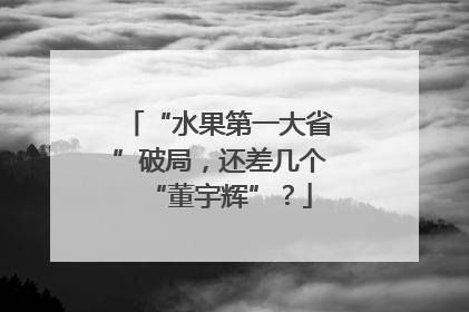 “水果第一大省”破局，还差几个“董宇辉”？