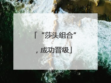 “莎头组合”，成功晋级