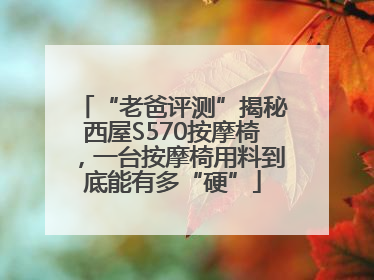“老爸评测”揭秘西屋S570按摩椅，一台按摩椅用料到底能有多“硬”