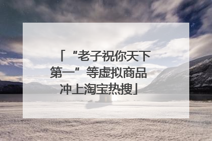 “老子祝你天下第一”等虚拟商品冲上淘宝热搜