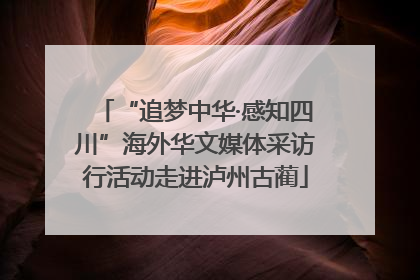 “追梦中华·感知四川”海外华文媒体采访行活动走进泸州古蔺