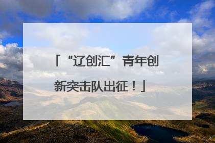 “辽创汇”青年创新突击队出征！