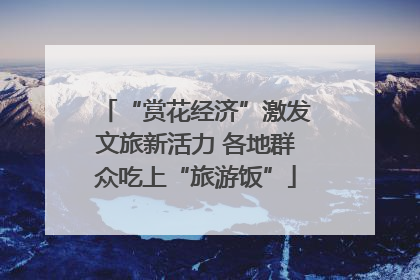 “赏花经济”激发文旅新活力 各地群众吃上“旅游饭”