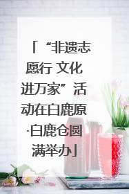 “非遗志愿行 文化进万家”活动在白鹿原·白鹿仓圆满举办