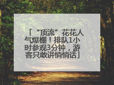 “顶流”花花人气爆棚！排队1小时参观3分钟，游客只敢讲悄悄话