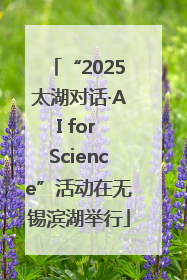 “2025太湖对话·AI for Science”活动在无锡滨湖举行