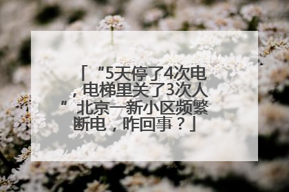 “5天停了4次电，电梯里关了3次人”北京一新小区频繁断电，咋回事？
