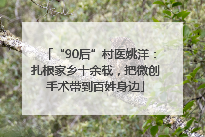 “90后”村医姚洋：扎根家乡十余载，把微创手术带到百姓身边