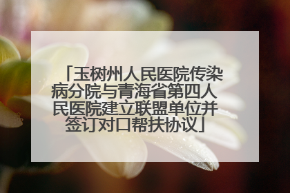 玉树州人民医院传染病分院与青海省第四人民医院建立联盟单位并签订对口帮扶协议