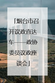 烟台市召开议政直达车——政协委员议政座谈会
